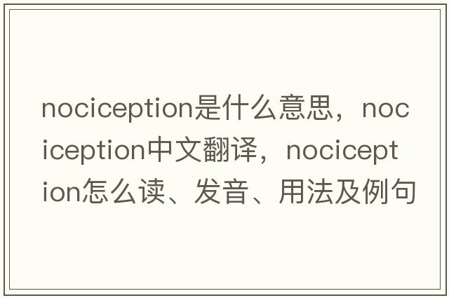nociception是什么意思，nociception中文翻譯，nociception怎么讀、發(fā)音、用法及例句
