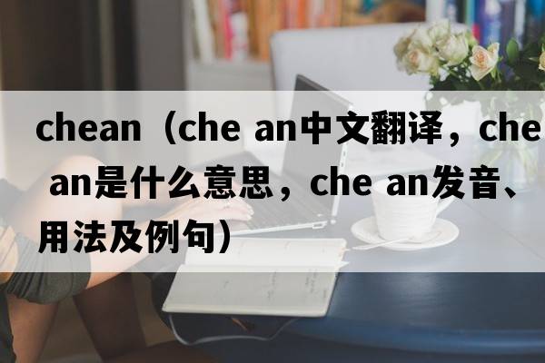 chean（che an中文翻譯，che an是什么意思，che an發(fā)音、用法及例句）