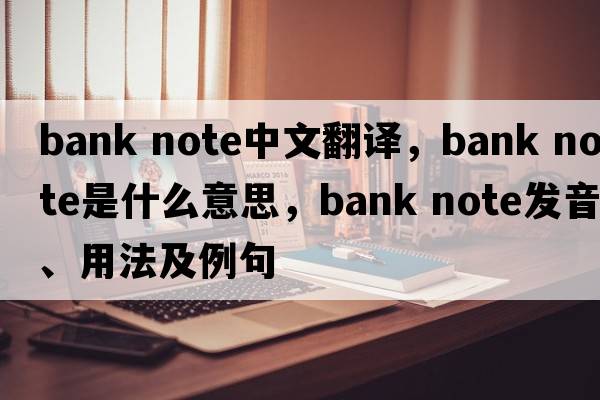 bank note中文翻譯，bank note是什么意思，bank note發(fā)音、用法及例句