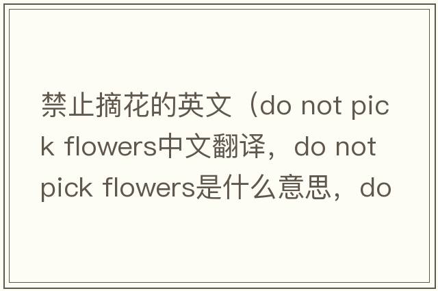禁止摘花的英文（do not pick flowers中文翻譯，do not pick flowers是什么意思，do not pick flowers發(fā)音、用法及例句）