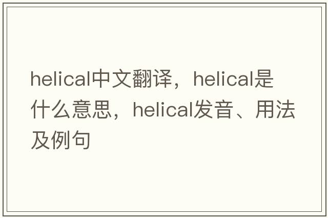 helical中文翻譯，helical是什么意思，helical發(fā)音、用法及例句