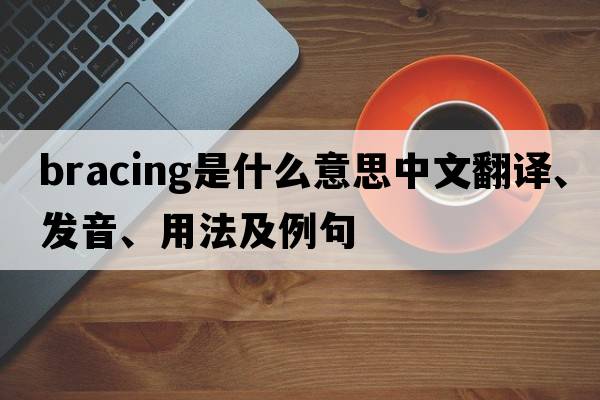 bracing是什么意思中文翻譯、發(fā)音、用法及例句