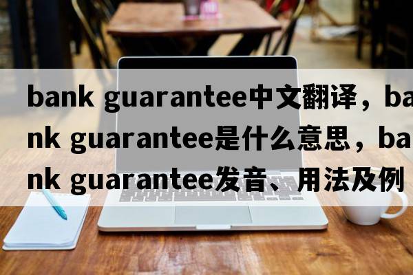 bank guarantee中文翻譯，bank guarantee是什么意思，bank guarantee發(fā)音、用法及例句