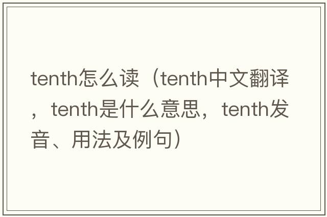 tenth怎么讀（tenth中文翻譯，tenth是什么意思，tenth發(fā)音、用法及例句）
