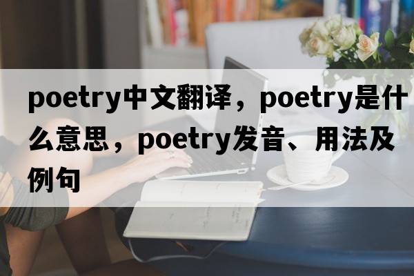 poetry中文翻譯，poetry是什么意思，poetry發(fā)音、用法及例句
