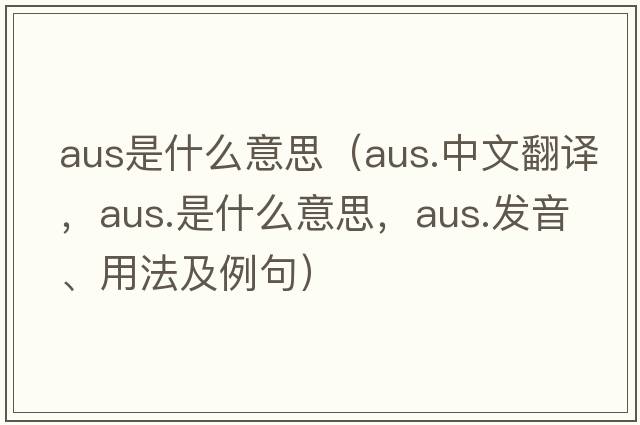 aus是什么意思（aus.中文翻譯，aus.是什么意思，aus.發(fā)音、用法及例句）