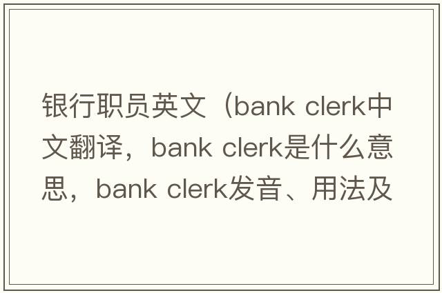 銀行職員英文（bank clerk中文翻譯，bank clerk是什么意思，bank clerk發(fā)音、用法及例句）