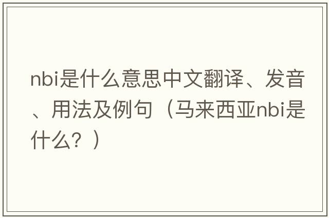 nbi是什么意思中文翻譯、發(fā)音、用法及例句（馬來(lái)西亞NBI是什么？）