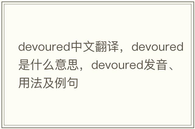 devoured中文翻譯，devoured是什么意思，devoured發(fā)音、用法及例句