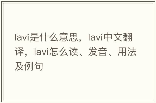Lavi是什么意思，Lavi中文翻譯，Lavi怎么讀、發(fā)音、用法及例句