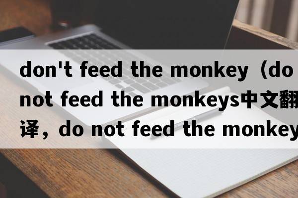 don't feed the monkey（do not feed the monkeys中文翻譯，do not feed the monkeys是什么意思，do not feed the