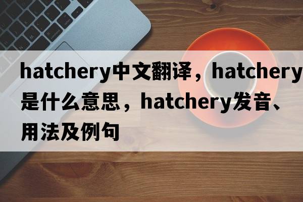 hatchery中文翻譯，hatchery是什么意思，hatchery發(fā)音、用法及例句