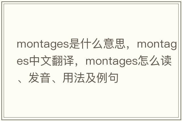 montages是什么意思，montages中文翻譯，montages怎么讀、發(fā)音、用法及例句