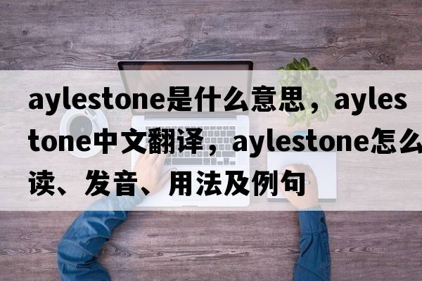 Aylestone是什么意思，Aylestone中文翻譯，Aylestone怎么讀、發(fā)音、用法及例句