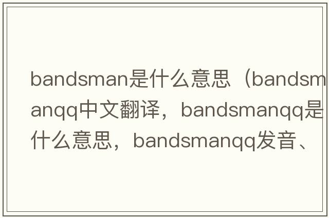 bandsman是什么意思（bandsmanqq中文翻譯，bandsmanqq是什么意思，bandsmanqq發(fā)音、用法及例句）
