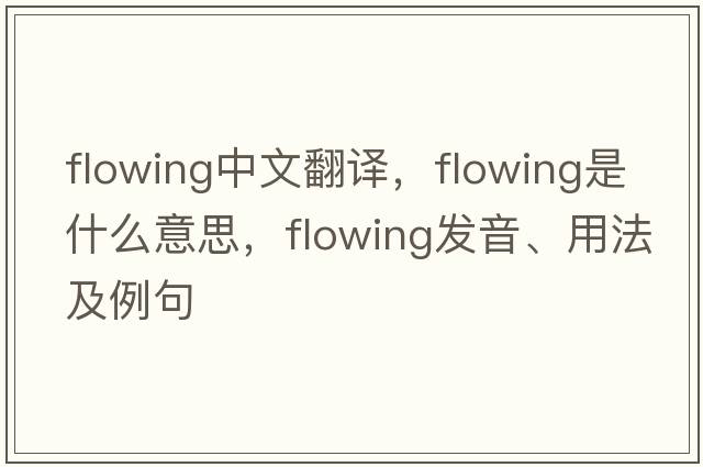 flowing中文翻譯，flowing是什么意思，flowing發(fā)音、用法及例句