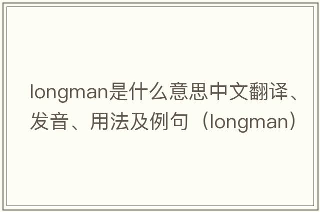Longman是什么意思中文翻譯、發(fā)音、用法及例句（longman）