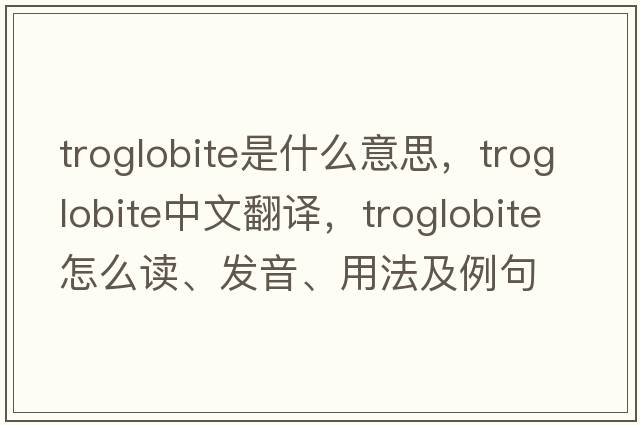 troglobite是什么意思，troglobite中文翻譯，troglobite怎么讀、發(fā)音、用法及例句