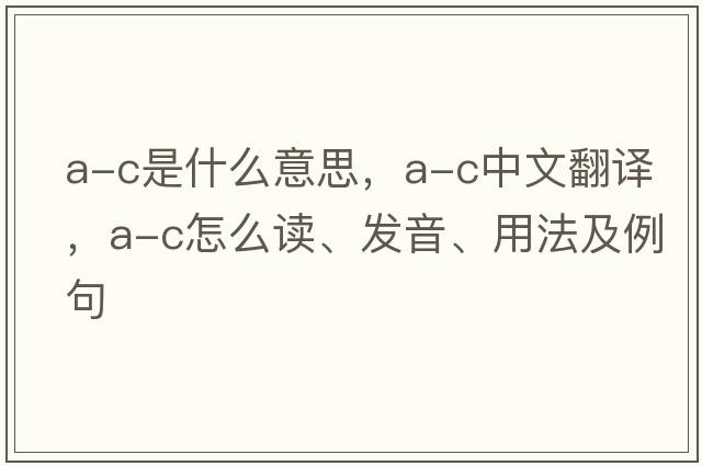a-c是什么意思，a-c中文翻譯，a-c怎么讀、發(fā)音、用法及例句