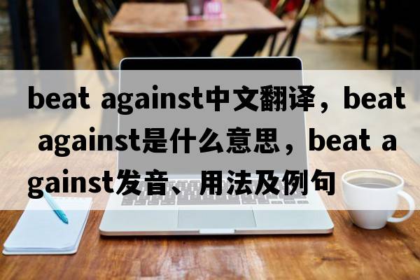 beat against中文翻譯，beat against是什么意思，beat against發(fā)音、用法及例句
