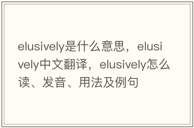 elusively是什么意思，elusively中文翻譯，elusively怎么讀、發(fā)音、用法及例句