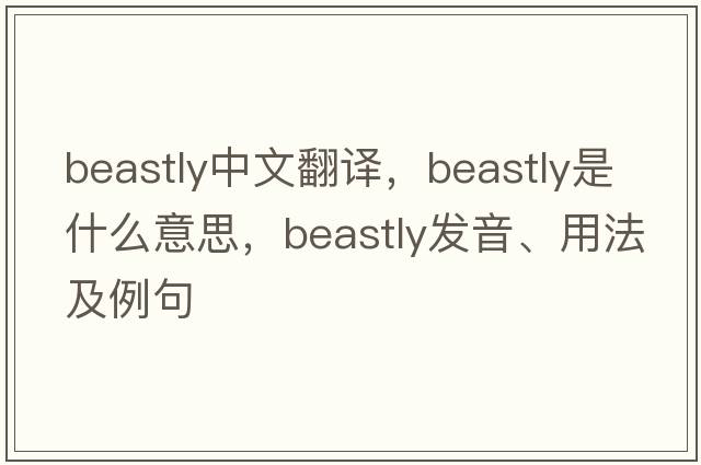 beastly中文翻譯，beastly是什么意思，beastly發(fā)音、用法及例句
