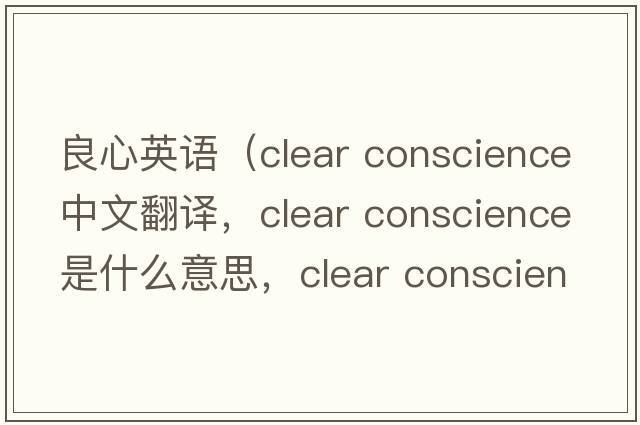 良心英語（clear conscience中文翻譯，clear conscience是什么意思，clear conscience發(fā)音、用法及例句）