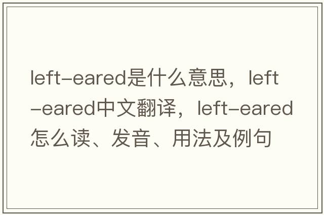 left-eared是什么意思，left-eared中文翻譯，left-eared怎么讀、發(fā)音、用法及例句