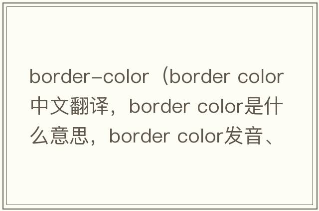 border-color（border color中文翻譯，border color是什么意思，border color發(fā)音、用法及例句）