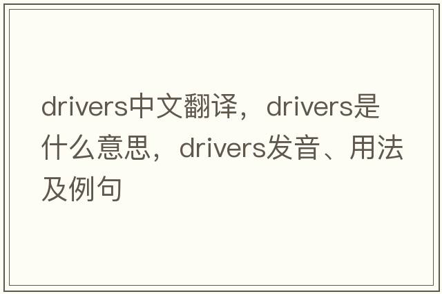 drivers中文翻譯，drivers是什么意思，drivers發(fā)音、用法及例句