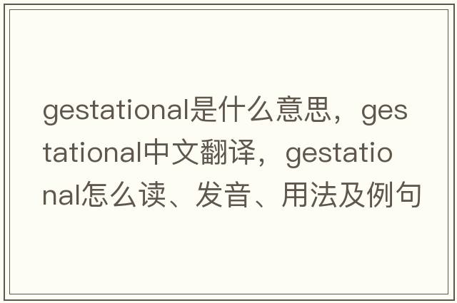 gestational是什么意思，gestational中文翻譯，gestational怎么讀、發(fā)音、用法及例句