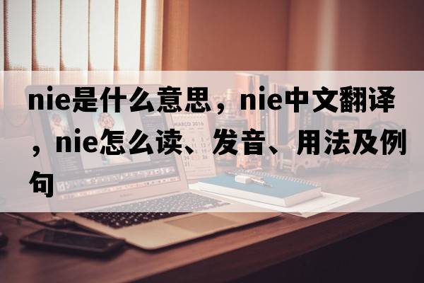 nie是什么意思，nie中文翻譯，nie怎么讀、發(fā)音、用法及例句