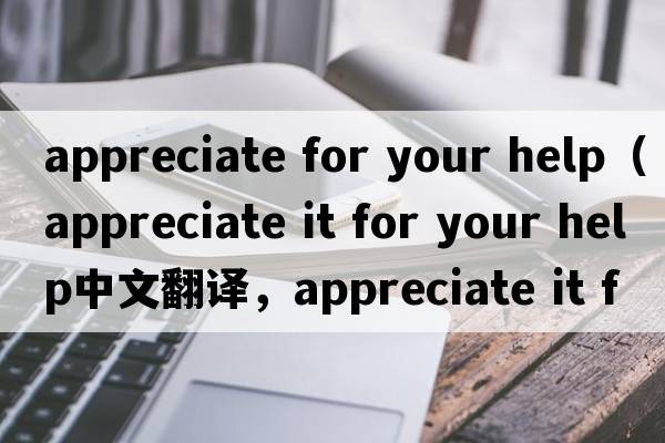 appreciate for your help（appreciate it for your help中文翻譯，appreciate it for your help是什么意思，appreciate