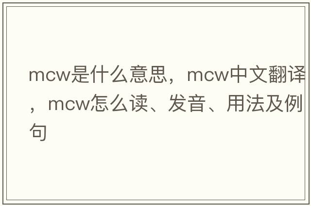 mcw是什么意思，mcw中文翻譯，mcw怎么讀、發(fā)音、用法及例句