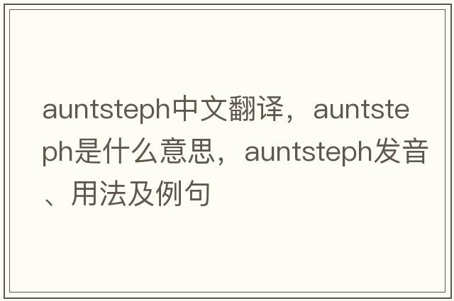 auntsteph中文翻譯，auntsteph是什么意思，auntsteph發(fā)音、用法及例句