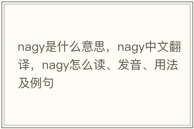 Nagy是什么意思，Nagy中文翻譯，Nagy怎么讀、發(fā)音、用法及例句