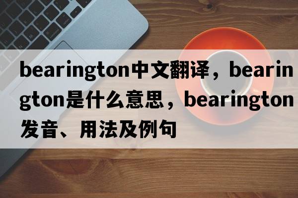 bearington中文翻譯，bearington是什么意思，bearington發(fā)音、用法及例句