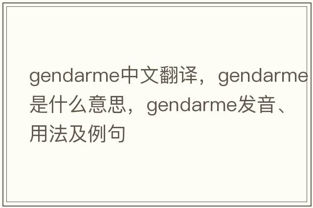gendarme中文翻譯，gendarme是什么意思，gendarme發(fā)音、用法及例句