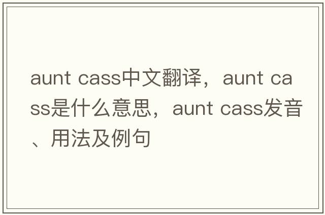aunt cass中文翻譯，aunt cass是什么意思，aunt cass發(fā)音、用法及例句