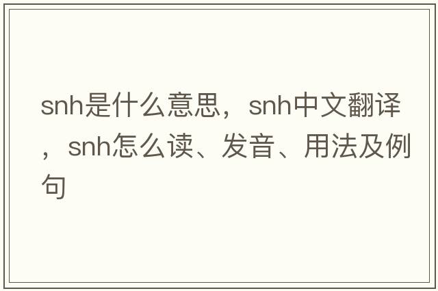 SNH是什么意思，SNH中文翻譯，SNH怎么讀、發(fā)音、用法及例句
