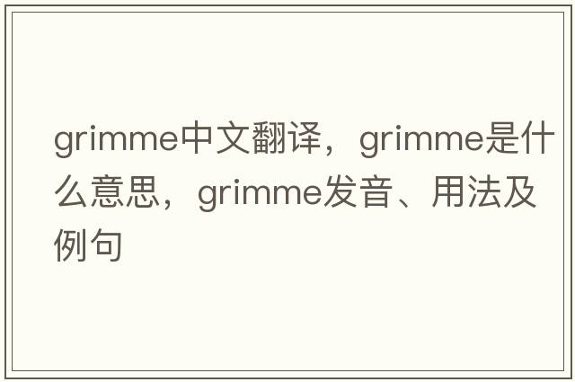 Grimme中文翻譯，Grimme是什么意思，Grimme發(fā)音、用法及例句