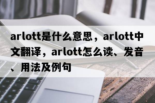 Arlott是什么意思，Arlott中文翻譯，Arlott怎么讀、發(fā)音、用法及例句