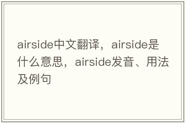 airside中文翻譯，airside是什么意思，airside發(fā)音、用法及例句