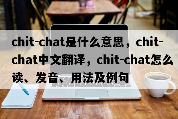 chit-chat是什么意思，chit-chat中文翻譯，chit-chat怎么讀、發(fā)音、用法及例句