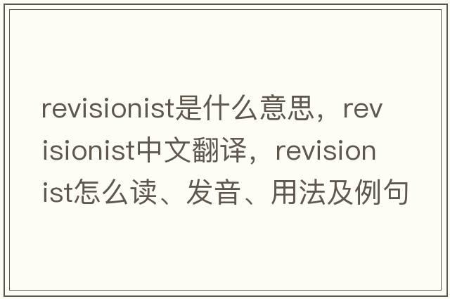 revisionist是什么意思，revisionist中文翻譯，revisionist怎么讀、發(fā)音、用法及例句
