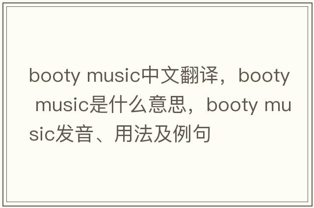 booty music中文翻譯，booty music是什么意思，booty music發(fā)音、用法及例句