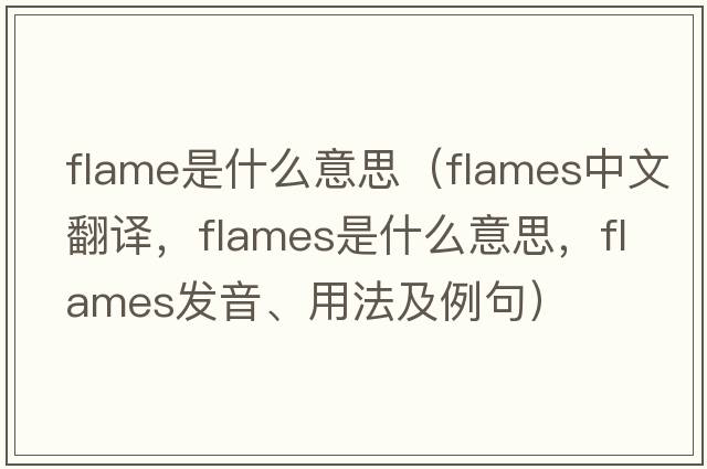 flame是什么意思（flames中文翻譯，flames是什么意思，flames發(fā)音、用法及例句）