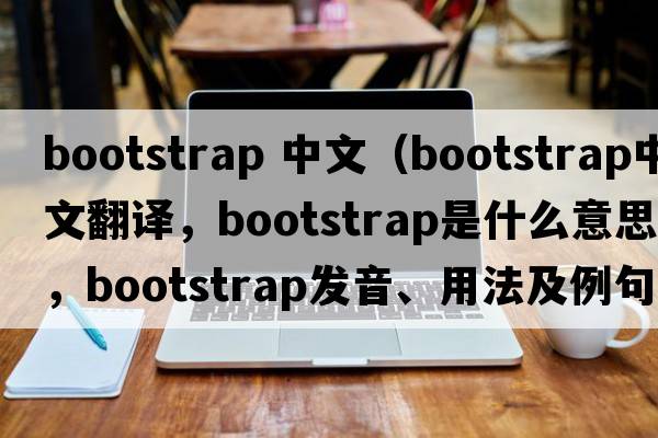 bootstrap 中文（bootstrap中文翻譯，bootstrap是什么意思，bootstrap發(fā)音、用法及例句）