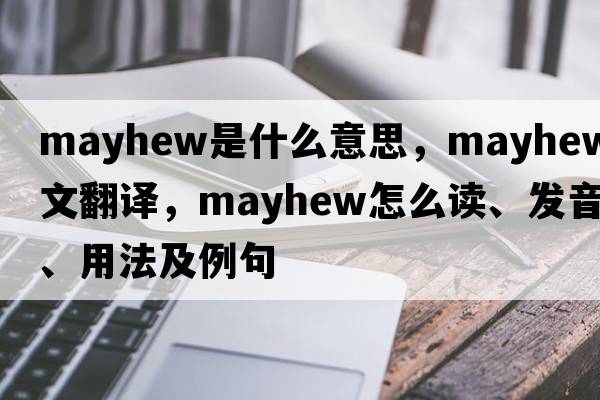 Mayhew是什么意思，Mayhew中文翻譯，Mayhew怎么讀、發(fā)音、用法及例句