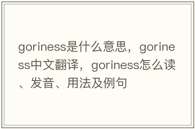 goriness是什么意思，goriness中文翻譯，goriness怎么讀、發(fā)音、用法及例句